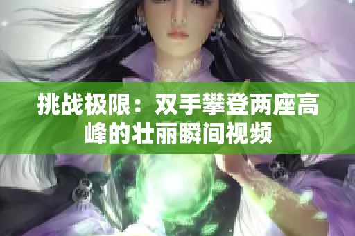 挑战极限：双手攀登两座高峰的壮丽瞬间视频