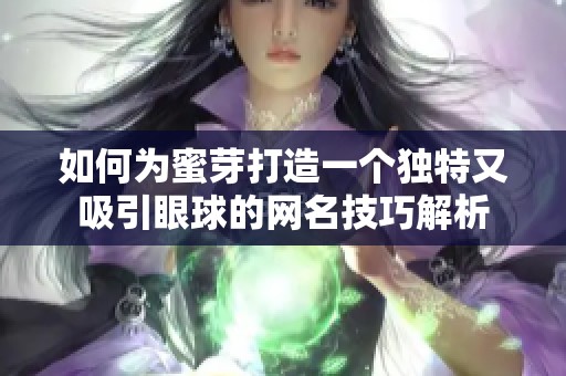 如何为蜜芽打造一个独特又吸引眼球的网名技巧解析