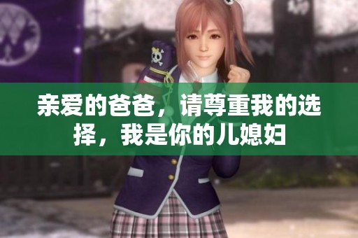 亲爱的爸爸，请尊重我的选择，我是你的儿媳妇