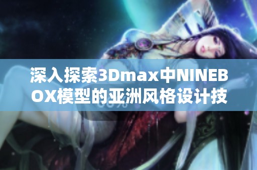 深入探索3Dmax中NINEBOX模型的亚洲风格设计技巧
