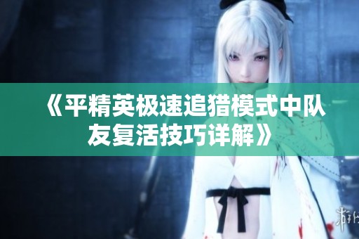 《平精英极速追猎模式中队友复活技巧详解》