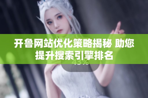 开鲁网站优化策略揭秘 助您提升搜索引擎排名