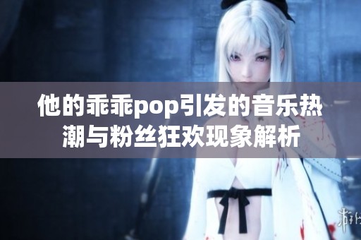 他的乖乖pop引发的音乐热潮与粉丝狂欢现象解析