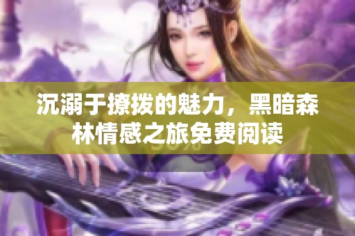 沉溺于撩拨的魅力，黑暗森林情感之旅免费阅读