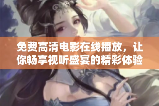 免费高清电影在线播放，让你畅享视听盛宴的精彩体验