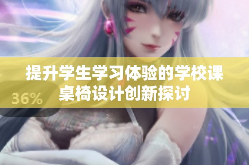 提升学生学习体验的学校课桌椅设计创新探讨