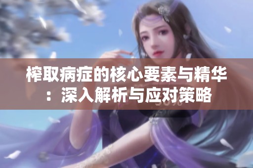 榨取病症的核心要素与精华：深入解析与应对策略