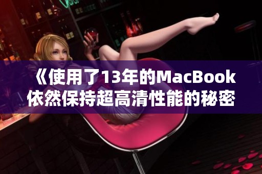 《使用了13年的MacBook依然保持超高清性能的秘密》
