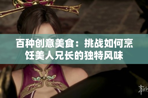 百种创意美食：挑战如何烹饪美人兄长的独特风味