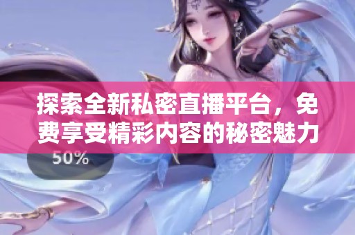 探索全新私密直播平台，免费享受精彩内容的秘密魅力