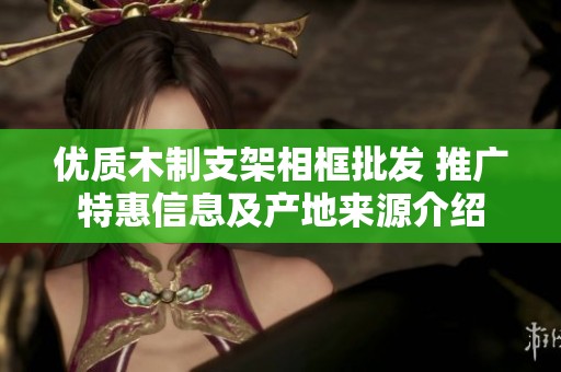 优质木制支架相框批发 推广特惠信息及产地来源介绍