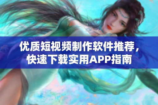 优质短视频制作软件推荐，快速下载实用APP指南