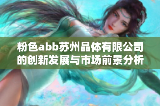 粉色abb苏州晶体有限公司的创新发展与市场前景分析