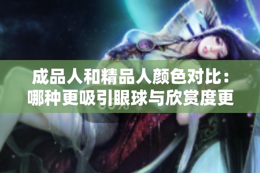 成品人和精品人颜色对比：哪种更吸引眼球与欣赏度更高