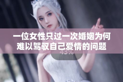 一位女性只过一次婚姻为何难以驾驭自己爱情的问题
