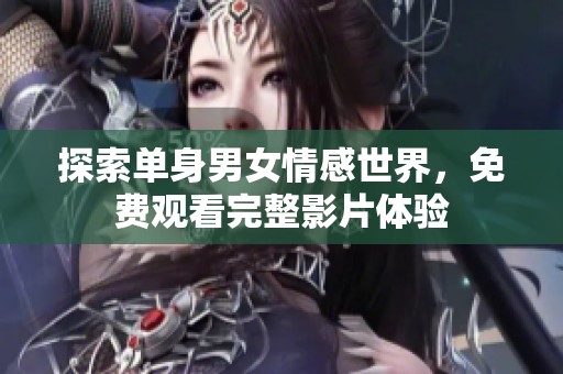 探索单身男女情感世界，免费观看完整影片体验