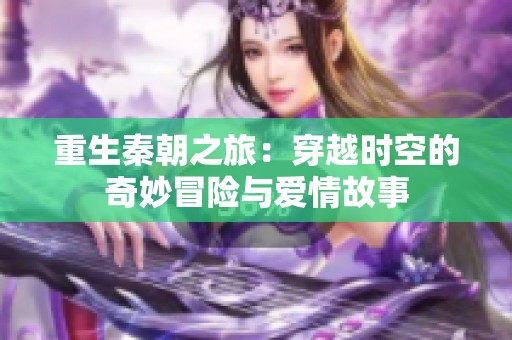 重生秦朝之旅：穿越时空的奇妙冒险与爱情故事