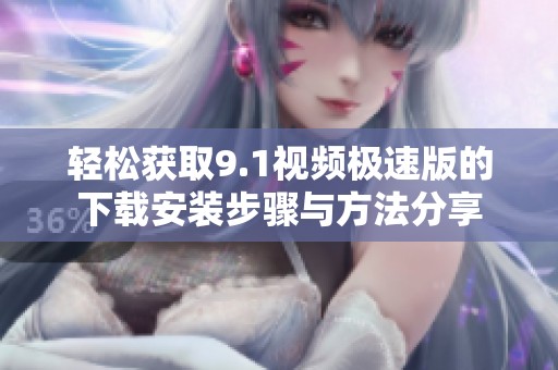 轻松获取9.1视频极速版的下载安装步骤与方法分享