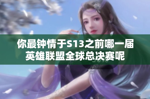 你最钟情于S13之前哪一届英雄联盟全球总决赛呢