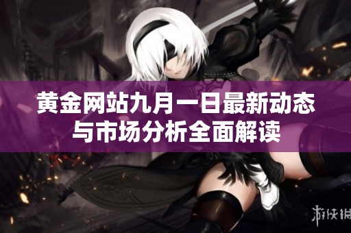 黄金网站九月一日最新动态与市场分析全面解读
