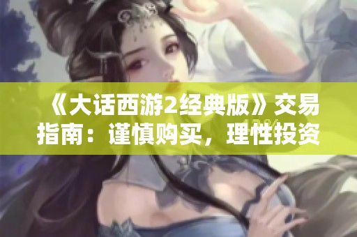 《大话西游2经典版》交易指南：谨慎购买，理性投资！