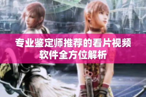 专业鉴定师推荐的看片视频软件全方位解析