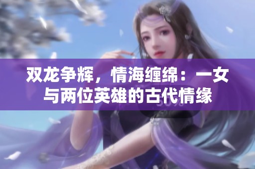 双龙争辉，情海缠绵：一女与两位英雄的古代情缘
