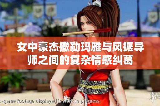 女中豪杰撒勒玛雅与风振导师之间的复杂情感纠葛