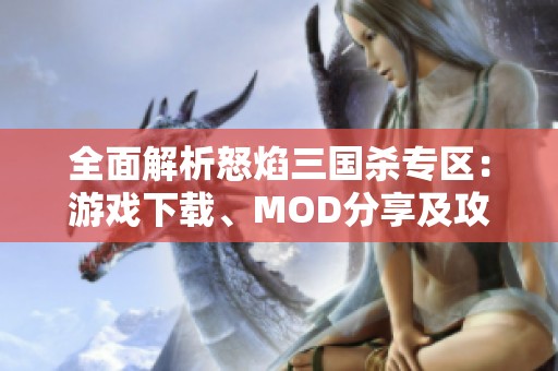 全面解析怒焰三国杀专区：游戏下载、MOD分享及攻略汉化补丁资讯