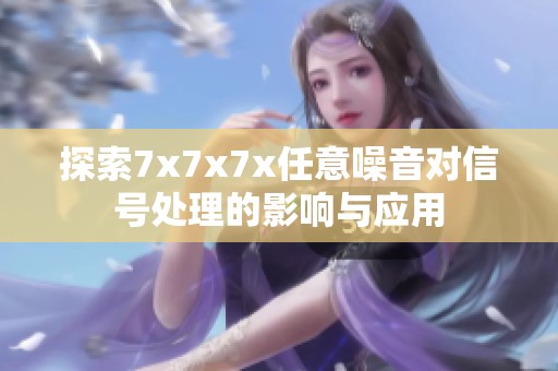 探索7x7x7x任意噪音对信号处理的影响与应用