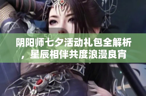 阴阳师七夕活动礼包全解析，星辰相伴共度浪漫良宵