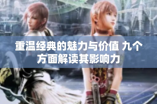 重温经典的魅力与价值 九个方面解读其影响力