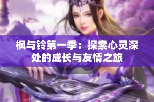枫与铃第一季：探索心灵深处的成长与友情之旅