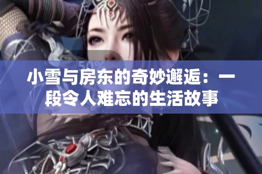 小雪与房东的奇妙邂逅：一段令人难忘的生活故事