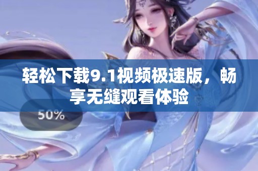 轻松下载9.1视频极速版，畅享无缝观看体验