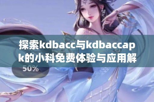 探索kdbacc与kdbaccapk的小科免费体验与应用解析