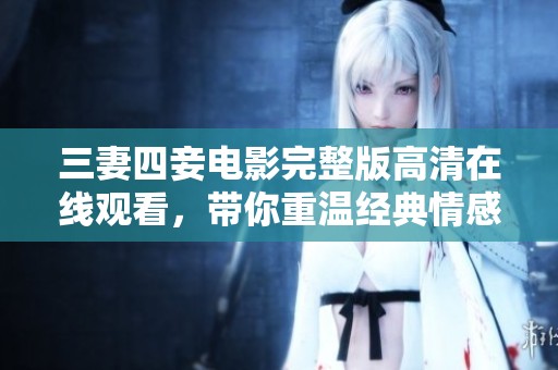 三妻四妾电影完整版高清在线观看，带你重温经典情感故事