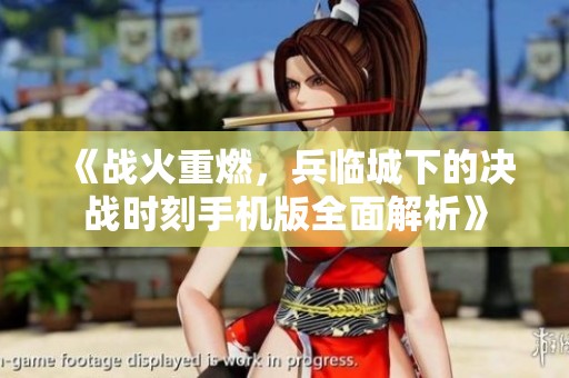 《战火重燃，兵临城下的决战时刻手机版全面解析》
