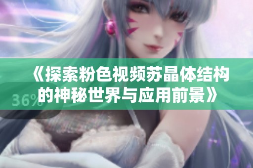 《探索粉色视频苏晶体结构的神秘世界与应用前景》