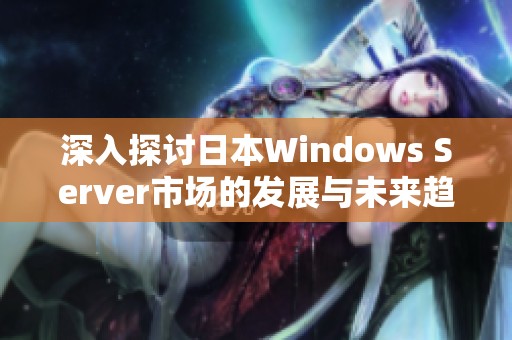 深入探讨日本Windows Server市场的发展与未来趋势
