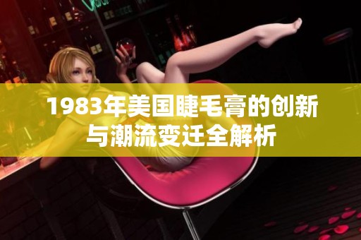 1983年美国睫毛膏的创新与潮流变迁全解析