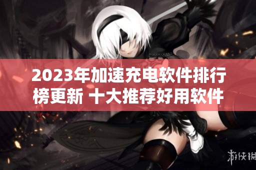 2023年加速充电软件排行榜更新 十大推荐好用软件解析