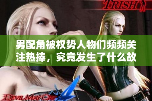 男配角被权势人物们频频关注热捧，究竟发生了什么故事呢