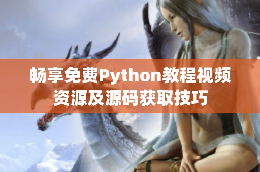 畅享免费Python教程视频资源及源码获取技巧