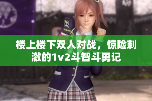 楼上楼下双人对战，惊险刺激的1v2斗智斗勇记
