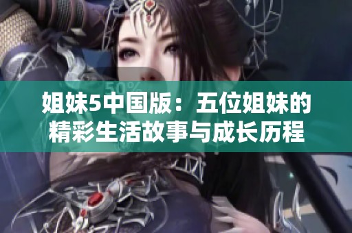 姐妹5中国版：五位姐妹的精彩生活故事与成长历程