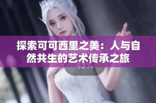探索可可西里之美：人与自然共生的艺术传承之旅