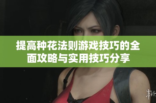 提高种花法则游戏技巧的全面攻略与实用技巧分享