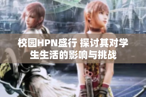 校园HPN盛行 探讨其对学生生活的影响与挑战
