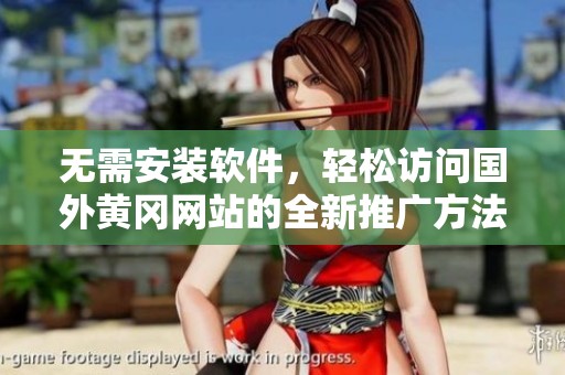 无需安装软件，轻松访问国外黄冈网站的全新推广方法